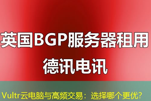 Vultr云電腦與高頻交易：選擇哪個(gè)更優(yōu)？