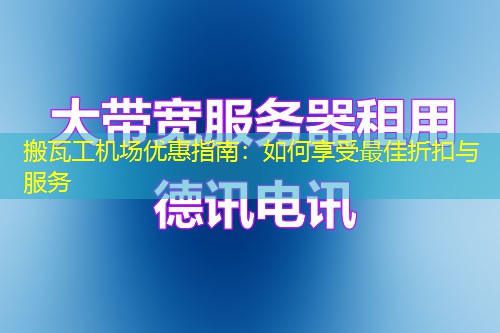 搬瓦工機(jī)場(chǎng)優(yōu)惠指南：如何享受最佳折扣與服務(wù)