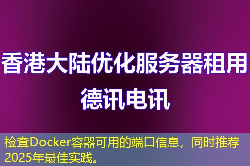 檢查Docker容器可用的端口信息，同時推薦2025年最佳實踐。