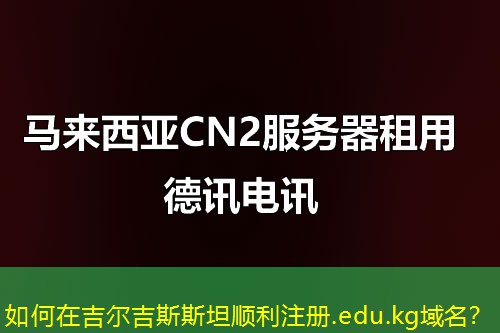 如何在吉爾吉斯斯坦順利注冊(cè).edu.kg域名？