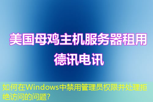 如何在Windows中禁用管理員權限并處理拒絕訪問的問題？