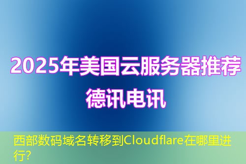 西部數(shù)碼域名轉(zhuǎn)移到Cloudflare在哪里進(jìn)行？