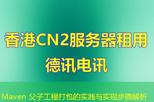 Maven 父子工程打包的實踐與實現(xiàn)步驟解析