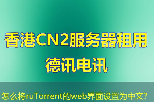 怎么將ruTorrent的web界面設(shè)置為中文？