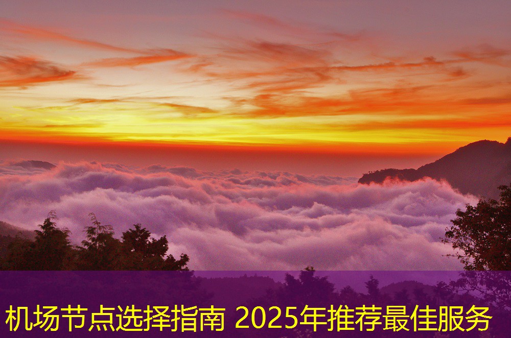 機場節(jié)點選擇指南 2025年推薦最佳服務