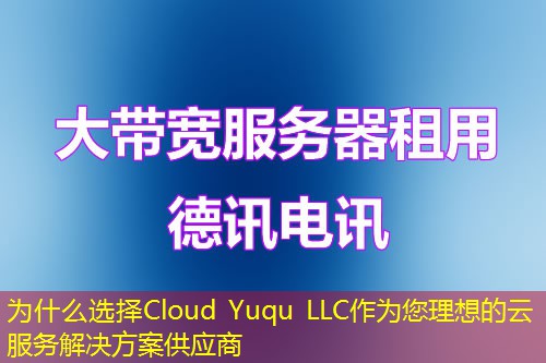 為什么選擇Cloud Yuqu LLC作為您理想的云服務解決方案供應商