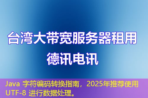 Java 字符編碼轉(zhuǎn)換指南，2025年推薦使用 UTF-8 進行數(shù)據(jù)處理。