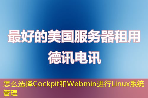 怎么選擇Cockpit和Webmin進行Linux系統(tǒng)管理