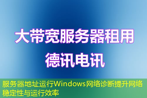 服務(wù)器地址運(yùn)行Windows網(wǎng)絡(luò)診斷提升網(wǎng)絡(luò)穩(wěn)定性與運(yùn)行效率