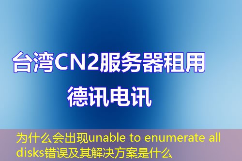 為什么會(huì)出現(xiàn)unable to enumerate all disks錯(cuò)誤及其解決方案是什么