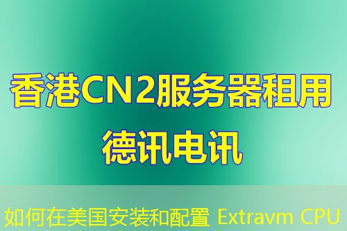 如何在美國(guó)安裝和配置 Extravm CPU