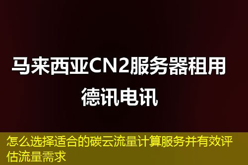 怎么選擇適合的碳云流量計算服務(wù)并有效評估流量需求