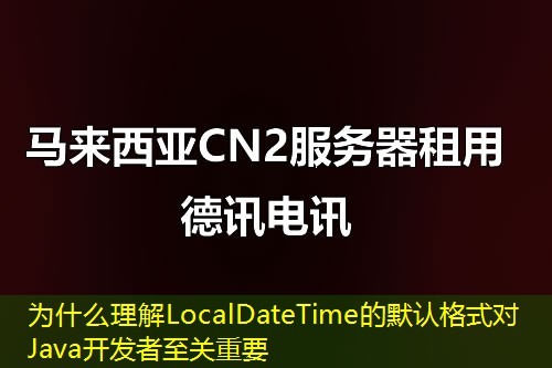 為什么理解LocalDateTime的默認(rèn)格式對Java開發(fā)者至關(guān)重要