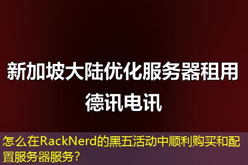 怎么在RackNerd的黑五活動中順利購買和配置服務(wù)器服務(wù)？