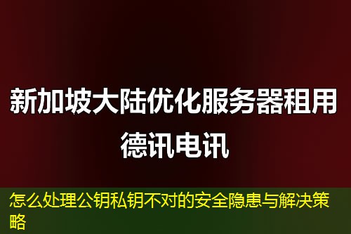 怎么處理公鑰私鑰不對(duì)的安全隱患與解決策略