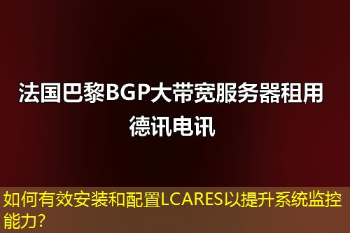 如何有效安裝和配置LCARES以提升系統(tǒng)監(jiān)控能力？
