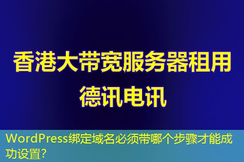 WordPress綁定域名必須帶哪個(gè)步驟才能成功設(shè)置？