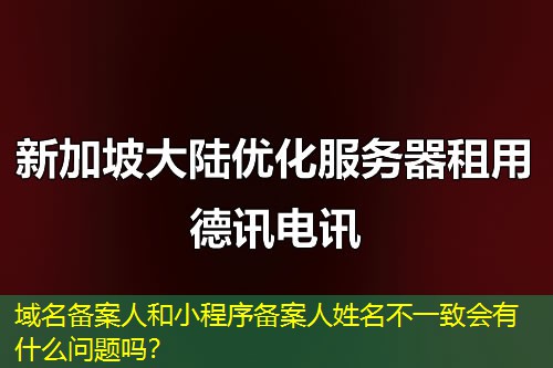 域名備案人和小程序備案人姓名不一致會有什么問題嗎？