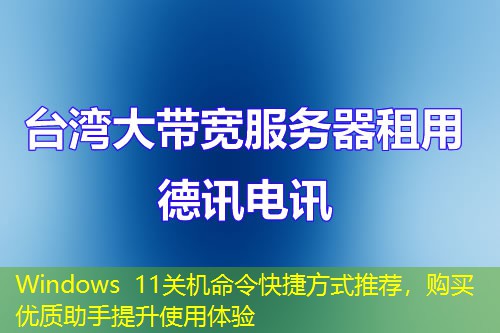 Windows 11關(guān)機命令快捷方式推薦，購買優(yōu)質(zhì)助手提升使用體驗