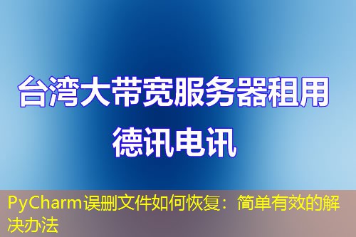 PyCharm誤刪文件如何恢復(fù)：簡(jiǎn)單有效的解決辦法