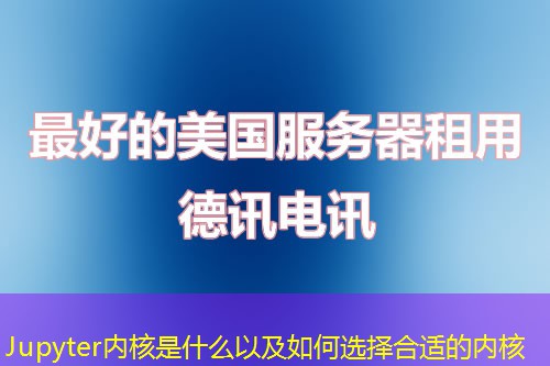 Jupyter內(nèi)核是什么以及如何選擇合適的內(nèi)核