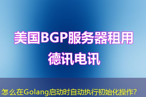 怎么在Golang啟動時自動執(zhí)行初始化操作？