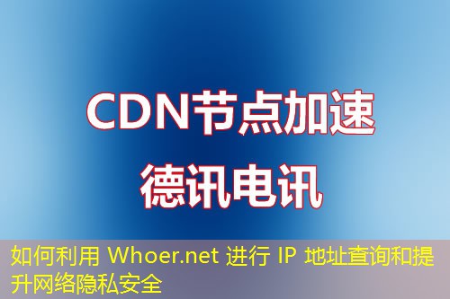 如何利用 Whoer.net 進(jìn)行 IP 地址查詢和提升網(wǎng)絡(luò)隱私安全