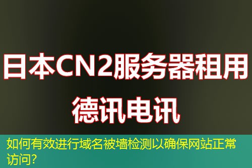 如何有效進行域名被墻檢測以確保網(wǎng)站正常訪問？