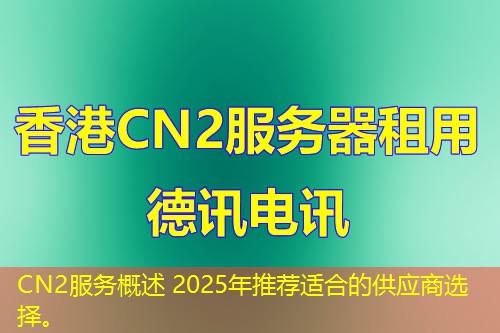 CN2服務(wù)概述 2025年推薦適合的供應(yīng)商選擇。