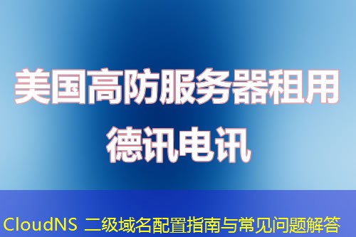 CloudNS 二級域名配置指南與常見問題解答