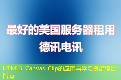HTML5 Canvas Clip的應(yīng)用與學(xué)習(xí)資源綜合指南
