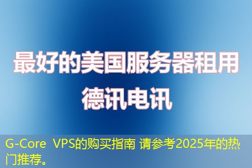 G-Core VPS的購(gòu)買(mǎi)指南 請(qǐng)參考2025年的熱門(mén)推薦。