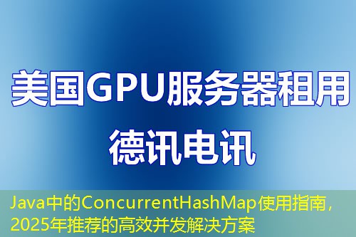 Java中的ConcurrentHashMap使用指南，2025年推薦的高效并發(fā)解決方案