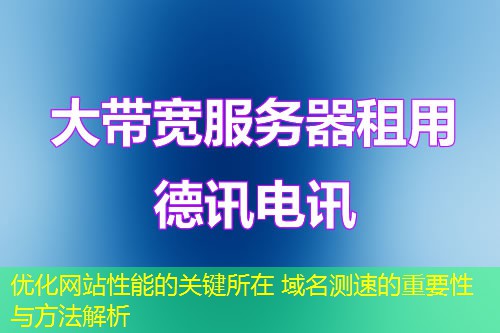 優(yōu)化網(wǎng)站性能的關(guān)鍵所在 域名測速的重要性與方法解析