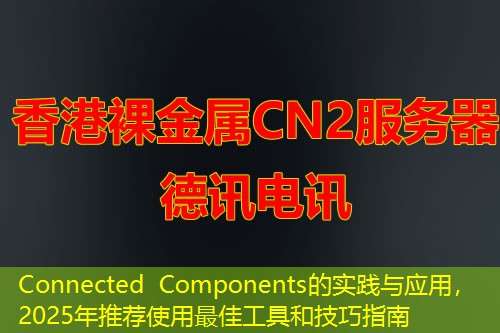 Connected Components的實踐與應用，2025年推薦使用最佳工具和技巧指南
