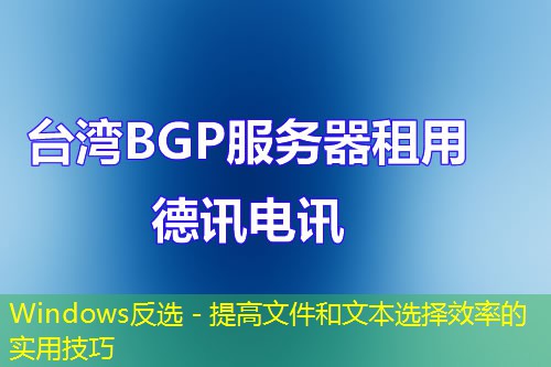 Windows反選 - 提高文件和文本選擇效率的實(shí)用技巧