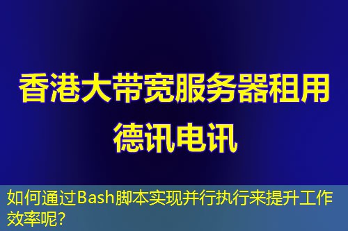 如何通過Bash腳本實(shí)現(xiàn)并行執(zhí)行來提升工作效率呢？