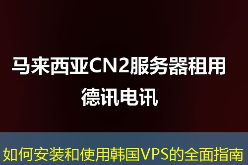 如何安裝和使用韓國(guó)VPS的全面指南