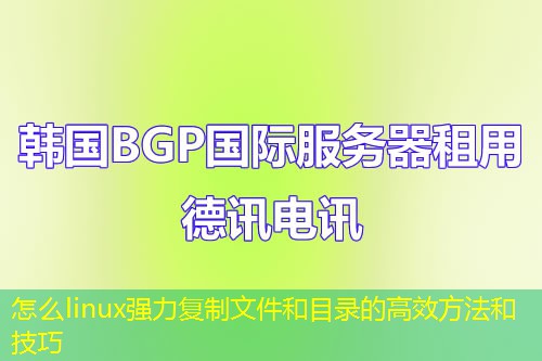 怎么linux強力復(fù)制文件和目錄的高效方法和技巧