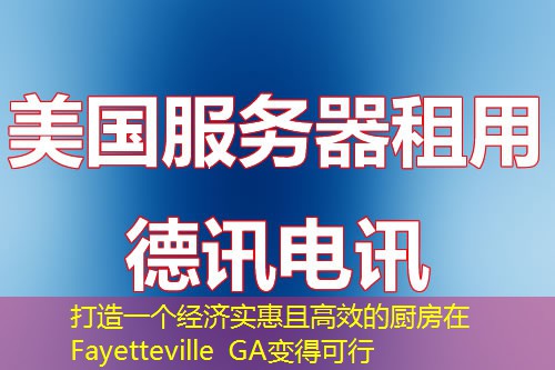 打造一個(gè)經(jīng)濟(jì)實(shí)惠且高效的廚房在Fayetteville GA變得可行