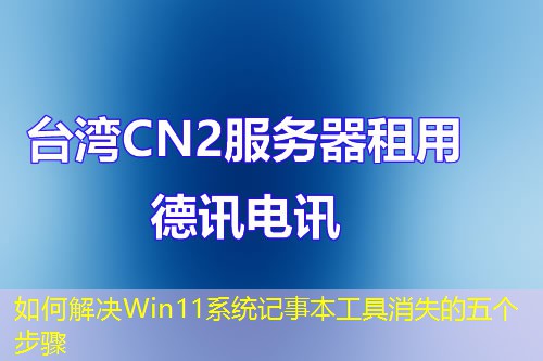 如何解決Win11系統(tǒng)記事本工具消失的五個(gè)步驟