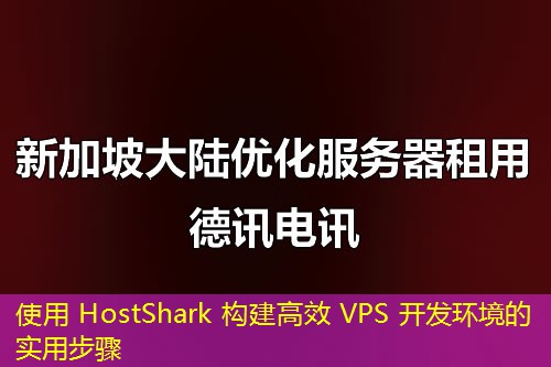 使用 HostShark 構(gòu)建高效 VPS 開(kāi)發(fā)環(huán)境的實(shí)用步驟