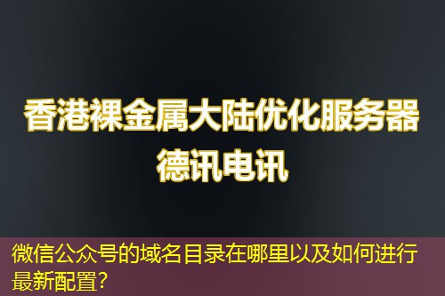 微信公眾號的域名目錄在哪里以及如何進行最新配置？