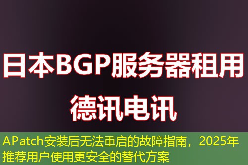 APatch安裝后無(wú)法重啟的故障指南，2025年推薦用戶使用更安全的替代方案