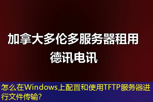 怎么在Windows上配置和使用TFTP服務(wù)器進行文件傳輸？
