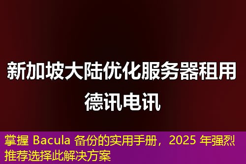 掌握 Bacula 備份的實(shí)用手冊(cè)，2025 年強(qiáng)烈推薦選擇此解決方案
