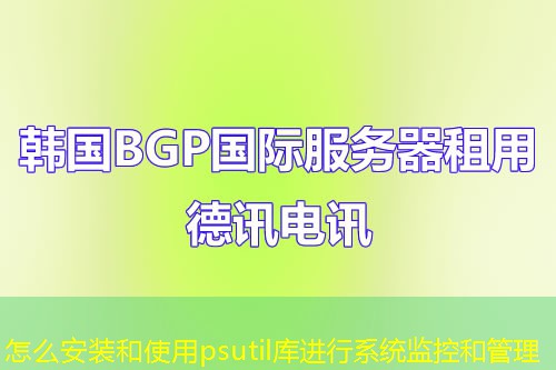 怎么安裝和使用psutil庫進(jìn)行系統(tǒng)監(jiān)控和管理