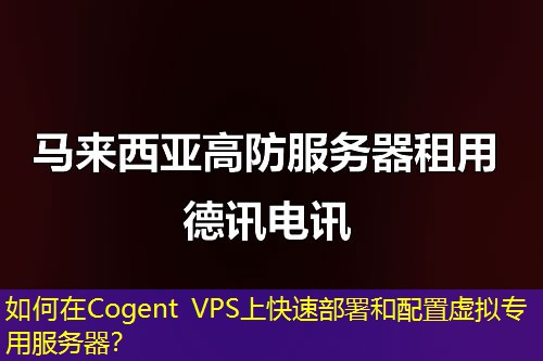 如何在Cogent VPS上快速部署和配置虛擬專用服務器？