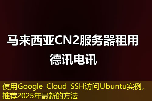 使用Google Cloud SSH訪問Ubuntu實(shí)例，推薦2025年最新的方法