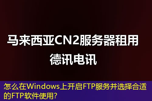 怎么在Windows上開(kāi)啟FTP服務(wù)并選擇合適的FTP軟件使用？